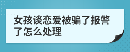 女孩談戀愛被騙了報(bào)警了怎么處理