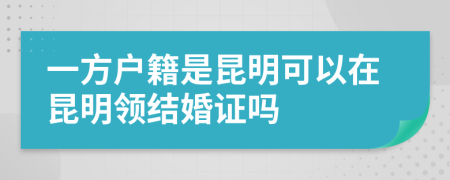一方戶籍是昆明可以在昆明領(lǐng)結(jié)婚證嗎