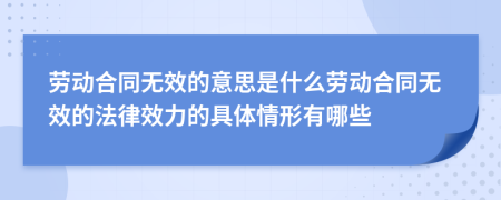 勞動(dòng)合同無(wú)效的意思是什么勞動(dòng)合同無(wú)效的法律效力的具體情形有哪些