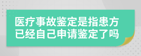 醫(yī)療事故鑒定是指患方已經(jīng)自己申請鑒定了嗎
