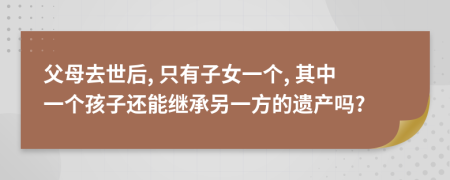 父母去世后, 只有子女一個(gè), 其中一個(gè)孩子還能繼承另一方的遺產(chǎn)嗎?