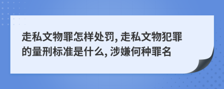 走私文物罪怎樣處罰, 走私文物犯罪的量刑標(biāo)準(zhǔn)是什么, 涉嫌何種罪名