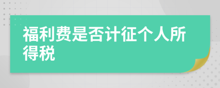 福利費是否計征個人所得稅