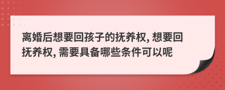 離婚后想要回孩子的撫養(yǎng)權(quán), 想要回?fù)狃B(yǎng)權(quán), 需要具備哪些條件可以呢
