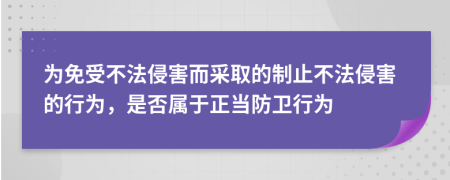 為免受不法侵害而采取的制止不法侵害的行為，是否屬于正當防衛(wèi)行為