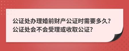公證處辦理婚前財(cái)產(chǎn)公證時(shí)需要多久？公證處會(huì)不會(huì)受理或收取公證？