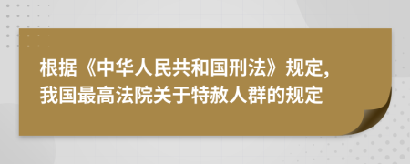 根據(jù)《中華人民共和國刑法》規(guī)定, 我國最高法院關(guān)于特赦人群的規(guī)定