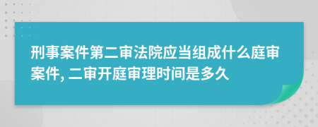 刑事案件第二審法院應(yīng)當(dāng)組成什么庭審案件, 二審開(kāi)庭審理時(shí)間是多久