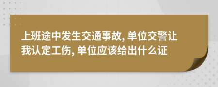 上班途中發(fā)生交通事故, 單位交警讓我認(rèn)定工傷, 單位應(yīng)該給出什么證