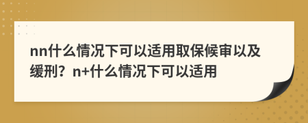 nn什么情況下可以適用取保候?qū)徱约熬徯?？n+什么情況下可以適用