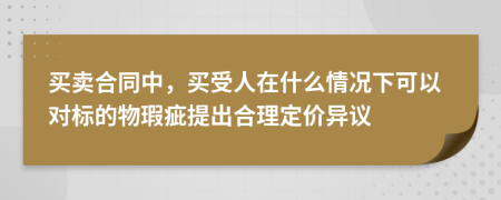 買賣合同中，買受人在什么情況下可以對(duì)標(biāo)的物瑕疵提出合理定價(jià)異議