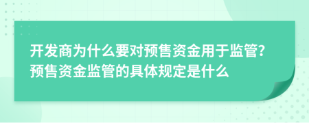 開發(fā)商為什么要對預售資金用于監(jiān)管？預售資金監(jiān)管的具體規(guī)定是什么