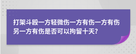 打架斗毆一方輕微傷一方有傷一方有傷另一方有傷是否可以拘留十天？