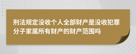 刑法規(guī)定沒收個(gè)人全部財(cái)產(chǎn)是沒收犯罪分子家屬所有財(cái)產(chǎn)的財(cái)產(chǎn)范圍嗎