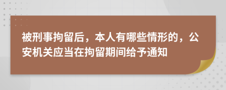 被刑事拘留后，本人有哪些情形的，公安機關應當在拘留期間給予通知