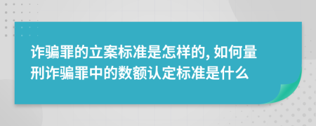 詐騙罪的立案標(biāo)準(zhǔn)是怎樣的, 如何量刑詐騙罪中的數(shù)額認定標(biāo)準(zhǔn)是什么