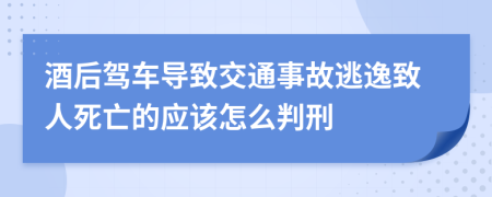 酒后駕車導致交通事故逃逸致人死亡的應該怎么判刑