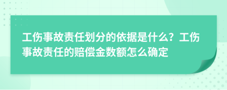 工傷事故責任劃分的依據是什么？工傷事故責任的賠償金數額怎么確定