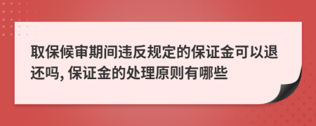 取保候?qū)徠陂g違反規(guī)定的保證金可以退還嗎, 保證金的處理原則有哪些