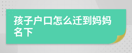 孩子戶口怎么遷到媽媽名下