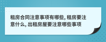 租房合同注意事項有哪些, 租房要注意什么, 出租房屋要注意哪些事項