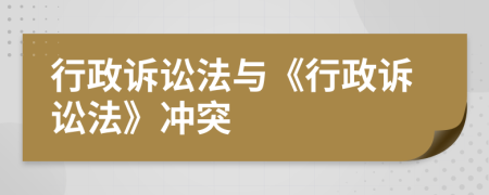 行政訴訟法與《行政訴訟法》沖突