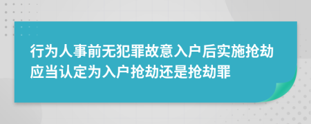 行為人事前無犯罪故意入戶后實(shí)施搶劫應(yīng)當(dāng)認(rèn)定為入戶搶劫還是搶劫罪
