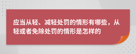 應(yīng)當(dāng)從輕、減輕處罰的情形有哪些，從輕或者免除處罰的情形是怎樣的