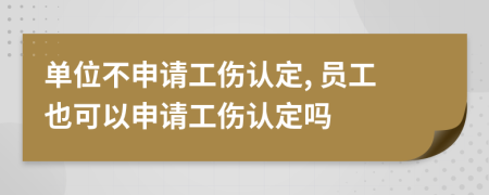 單位不申請工傷認(rèn)定, 員工也可以申請工傷認(rèn)定嗎