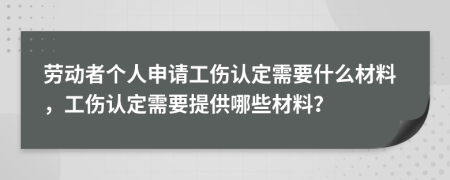 勞動者個人申請工傷認定需要什么材料，工傷認定需要提供哪些材料？