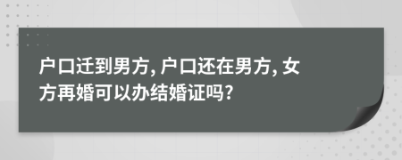 戶口遷到男方, 戶口還在男方, 女方再婚可以辦結(jié)婚證嗎?