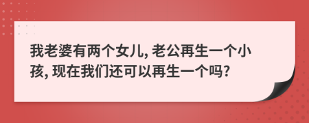 我老婆有兩個(gè)女兒, 老公再生一個(gè)小孩, 現(xiàn)在我們還可以再生一個(gè)嗎?