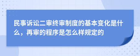 民事訴訟二審終審制度的基本變化是什么，再審的程序是怎么樣規(guī)定的