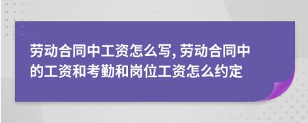 勞動合同中工資怎么寫, 勞動合同中的工資和考勤和崗位工資怎么約定