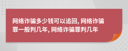 網(wǎng)絡(luò)詐騙多少錢可以追回, 網(wǎng)絡(luò)詐騙罪一般判幾年, 網(wǎng)絡(luò)詐騙罪判幾年