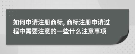 如何申請(qǐng)注冊(cè)商標(biāo), 商標(biāo)注冊(cè)申請(qǐng)過(guò)程中需要注意的一些什么注意事項(xiàng)
