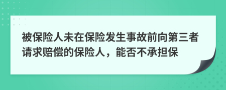 被保險(xiǎn)人未在保險(xiǎn)發(fā)生事故前向第三者請(qǐng)求賠償?shù)谋ｋU(xiǎn)人，能否不承擔(dān)保