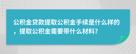 公積金貸款提取公積金手續(xù)是什么樣的，提取公積金需要帶什么材料？