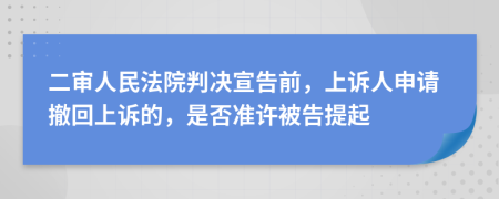 二審人民法院判決宣告前，上訴人申請撤回上訴的，是否準(zhǔn)許被告提起