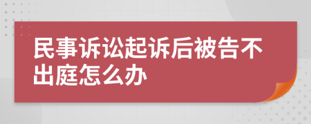 民事訴訟起訴后被告不出庭怎么辦