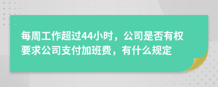 每周工作超過44小時(shí)，公司是否有權(quán)要求公司支付加班費(fèi)，有什么規(guī)定