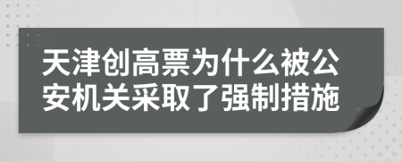天津創(chuàng)高票為什么被公安機關(guān)采取了強制措施