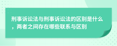 刑事訴訟法與刑事訴訟法的區(qū)別是什么，兩者之間存在哪些聯(lián)系與區(qū)別