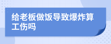 給老板做飯導(dǎo)致爆炸算工傷嗎