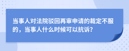 當事人對法院駁回再審申請的裁定不服的，當事人什么時候可以抗訴？