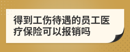 得到工傷待遇的員工醫(yī)療保險可以報銷嗎