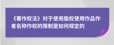 《著作權(quán)法》對于使用版權(quán)使用作品作者名稱作權(quán)的限制是如何規(guī)定的