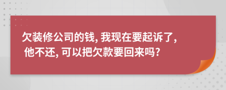 欠裝修公司的錢, 我現(xiàn)在要起訴了, 他不還, 可以把欠款要回來嗎?