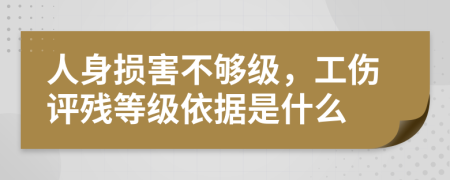 人身損害不夠級，工傷評殘等級依據(jù)是什么