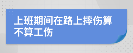 上班期間在路上摔傷算不算工傷